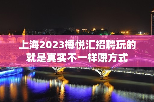 上海2023樽悦汇招聘玩的就是真实不一样赚方式