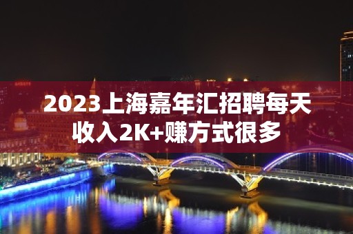 2023上海嘉年汇招聘每天收入2K+赚方式很多