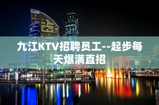 九江KTV招聘员工--起步每天爆满直招