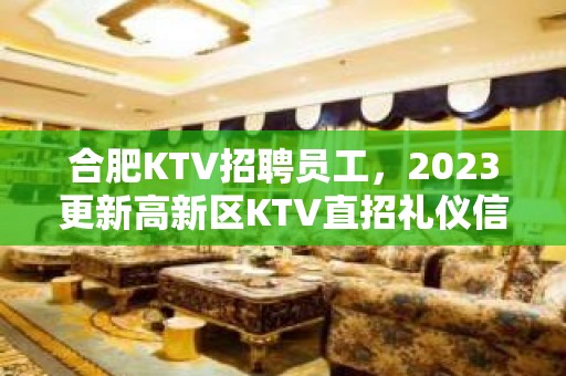 合肥KTV招聘员工，2023更新高新区KTV直招礼仪信息