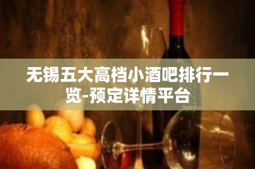 无锡五大高档小酒吧排行一览-预定详情平台