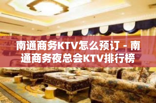 南通商务KTV怎么预订－南通商务夜总会KTV排行榜