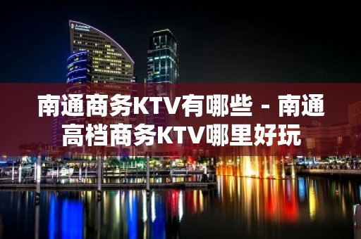 南通商务KTV有哪些－南通高档商务KTV哪里好玩