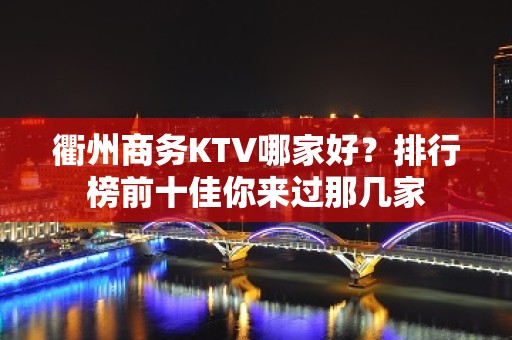 衢州商务KTV哪家好？排行榜前十佳你来过那几家