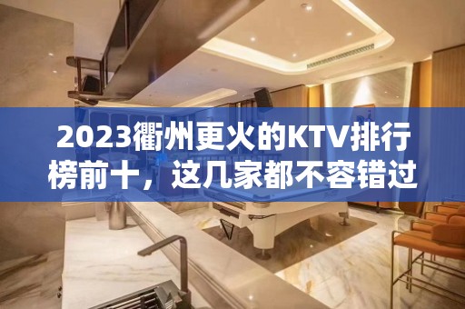 2023衢州更火的KTV排行榜前十，这几家都不容错过