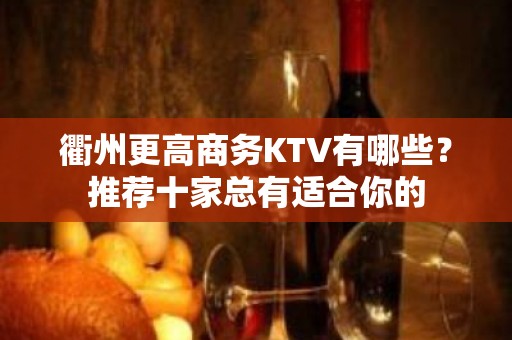 衢州更高商务KTV有哪些？推荐十家总有适合你的