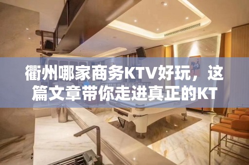 衢州哪家商务KTV好玩，这篇文章带你走进真正的KTV