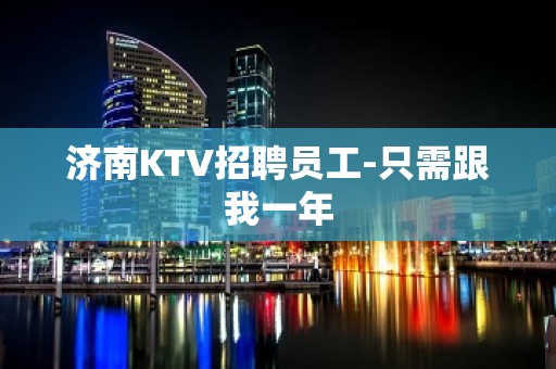 济南KTV招聘员工-只需跟我一年