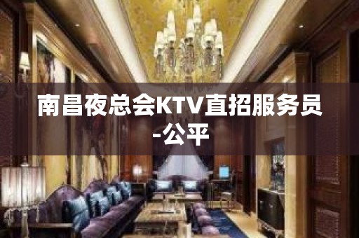 南昌夜总会KTV直招服务员-公平