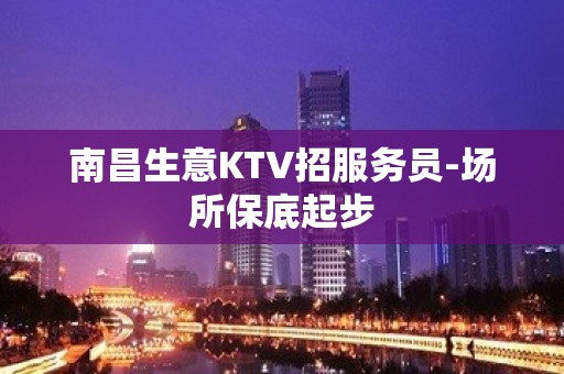 南昌生意KTV招服务员-场所保底起步