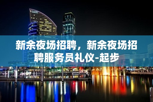 新余夜场招聘，新余夜场招聘服务员礼仪-起步