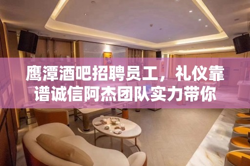 鹰潭酒吧招聘员工，礼仪靠谱诚信阿杰团队实力带你