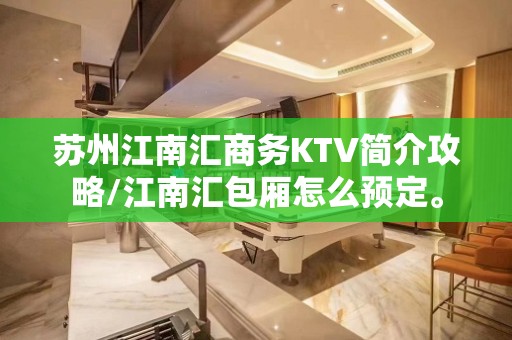 苏州江南汇商务KTV简介攻略/江南汇包厢怎么预定。