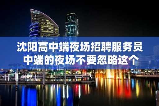 沈阳高中端夜场招聘服务员 中端的夜场不要忽略这个机会