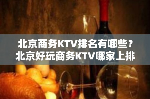 北京商务KTV排名有哪些？北京好玩商务KTV哪家上排行榜了