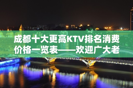 成都十大更高KTV排名消费价格一览表——欢迎广大老板来预定！