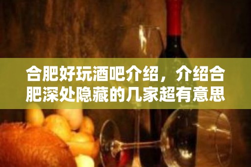 合肥好玩酒吧介绍，介绍合肥深处隐藏的几家超有意思酒吧