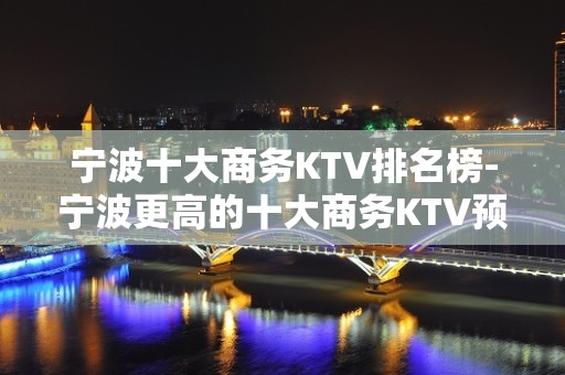 宁波十大商务KTV排名榜-宁波更高的十大商务KTV预订