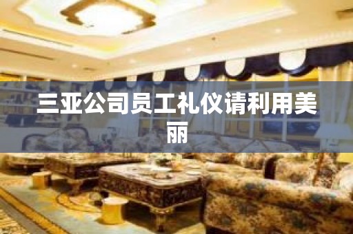 三亚公司员工礼仪请利用美丽