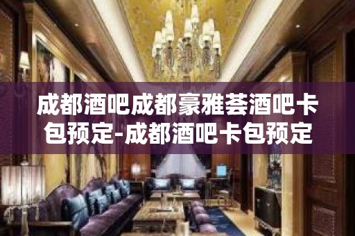 成都酒吧成都豪雅荟酒吧卡包预定-成都酒吧卡包预定