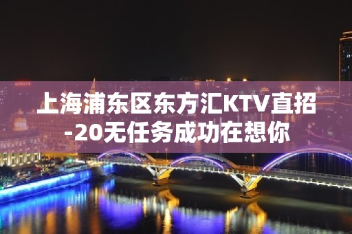 上海浦东区东方汇KTV直招-20无任务成功在想你