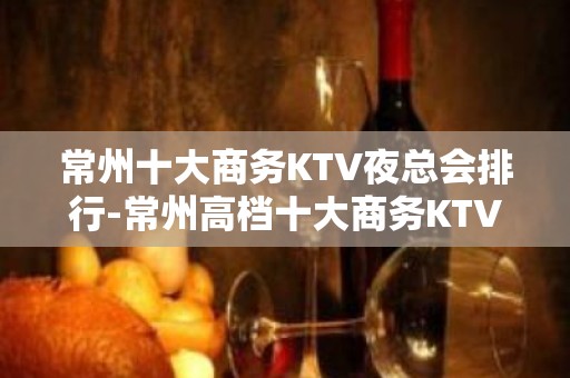 常州十大商务KTV夜总会排行-常州高档十大商务KTV预订