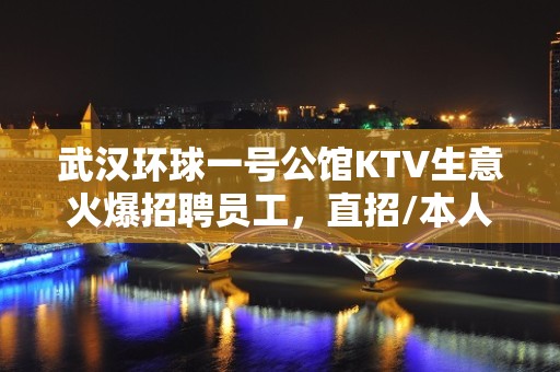 武汉环球一号公馆KTV生意火爆招聘员工，直招/本人亲带