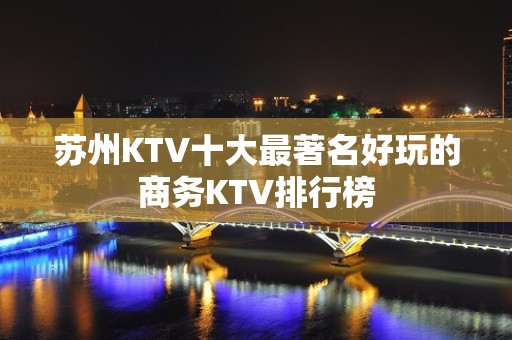 苏州KTV十大最著名好玩的商务KTV排行榜