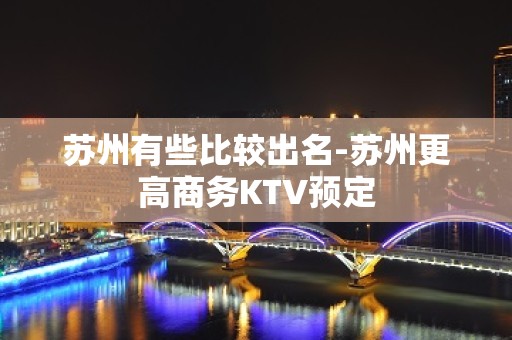 苏州有些比较出名-苏州更高商务KTV预定