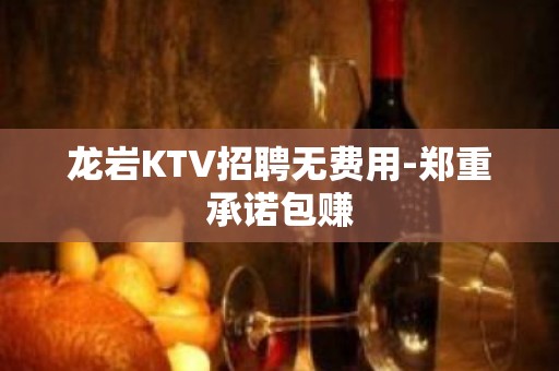 龙岩KTV招聘无费用-郑重承诺包赚