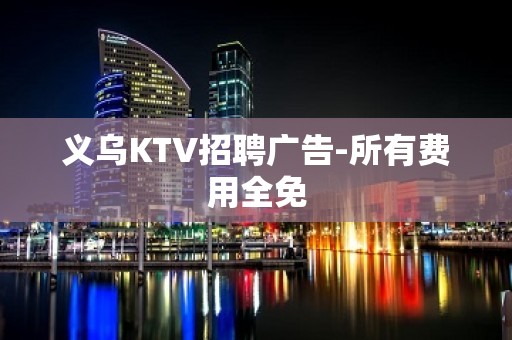 义乌KTV招聘广告-所有费用全免