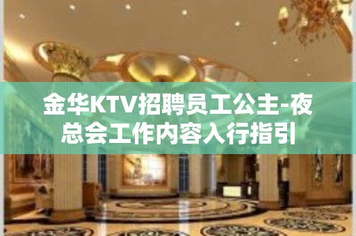 金华KTV招聘员工公主-夜总会工作内容入行指引