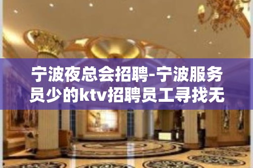 宁波夜总会招聘-宁波服务员少的ktv招聘员工寻找无二的你