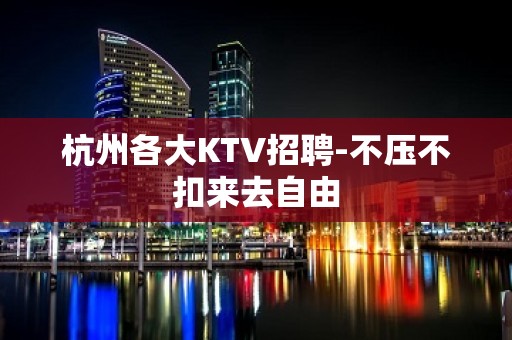 杭州各大KTV招聘-不压不扣来去自由