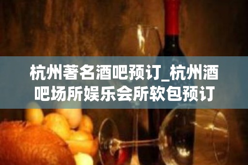 杭州著名酒吧预订_杭州酒吧场所娱乐会所软包预订