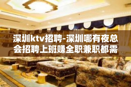 深圳ktv招聘-深圳哪有夜总会招聘上班赚全职兼职都需要