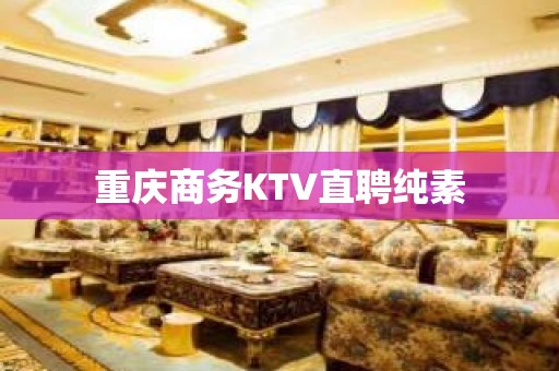 重庆商务KTV直聘纯素