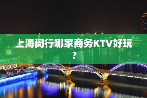 上海闵行哪家商务KTV好玩？