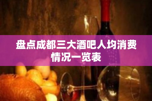 盘点成都三大酒吧人均消费情况一览表