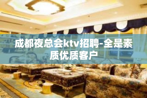 成都夜总会ktv招聘-全是素质优质客户