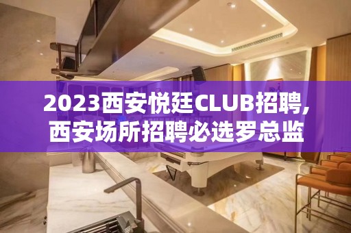 2023西安悦廷CLUB招聘,西安场所招聘必选罗总监