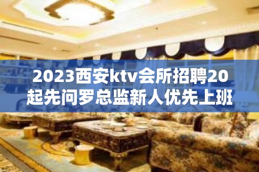 2023西安ktv会所招聘20起先问罗总监新人优先上班