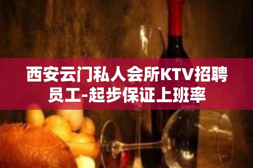 西安云门私人会所KTV招聘员工-起步保证上班率