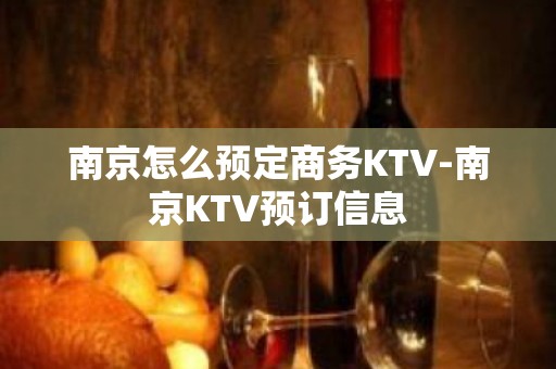 南京怎么预定商务KTV-南京KTV预订信息