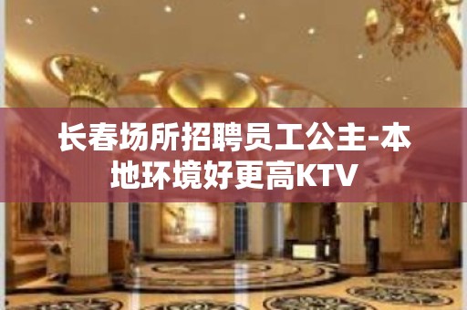 长春场所招聘员工公主-本地环境好更高KTV