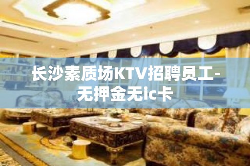 长沙素质场KTV招聘员工-无押金无ic卡