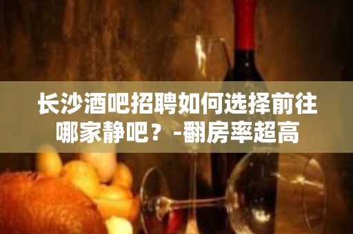 长沙酒吧招聘如何选择前往哪家静吧？-翻房率超高