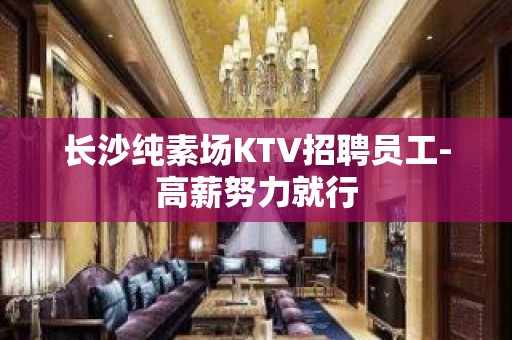 长沙纯素场KTV招聘员工-高薪努力就行