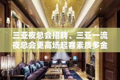 三亚夜总会招聘、三亚一流夜总会更高场起客素质多金