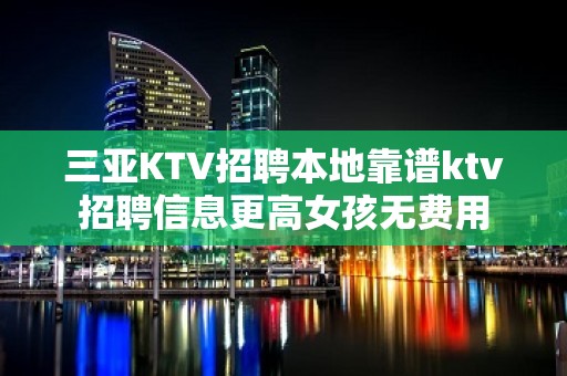 三亚KTV招聘本地靠谱ktv招聘信息更高女孩无费用